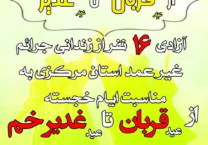 آزادی ۱۶نفر از محکومین جرائم غیر عمد استان مرکزی به مناسبت ایام خجسته عید قربان تا عید غدیر خم